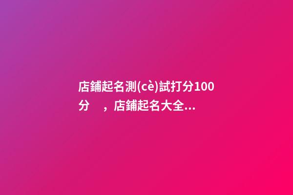 店鋪起名測(cè)試打分100分，店鋪起名大全名字推薦